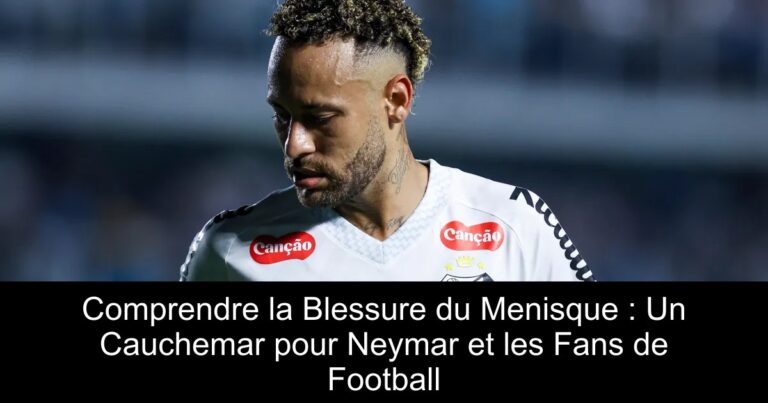 Comprendre la Blessure du Menisque : Un Cauchemar pour Neymar et les Fans de Football