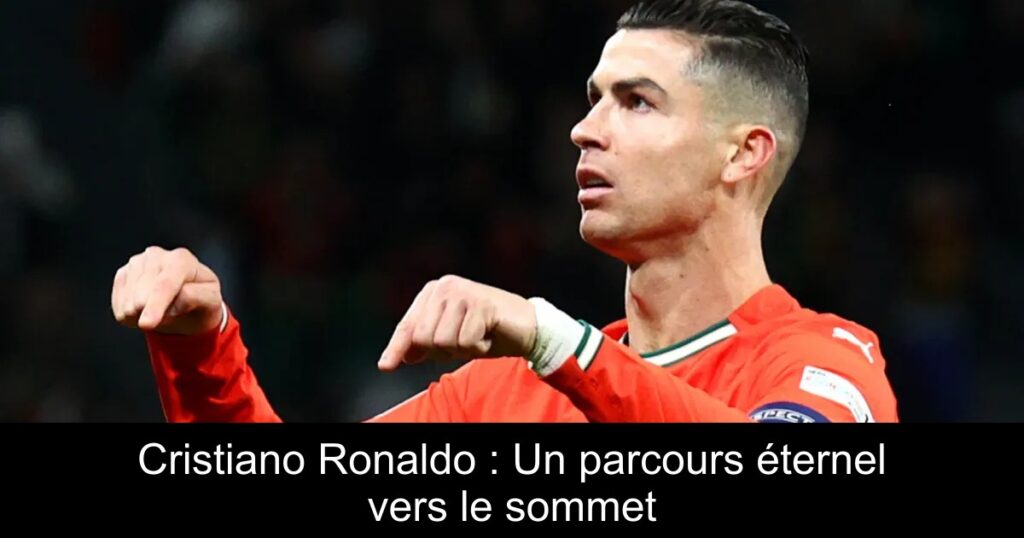 Cristiano Ronaldo : Un parcours éternel vers le sommet