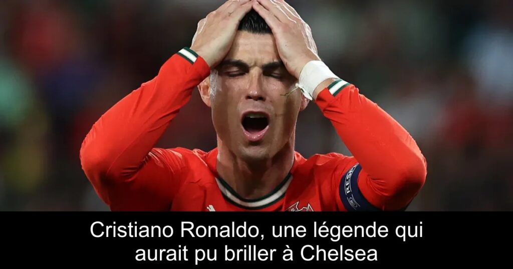 Cristiano Ronaldo, une légende qui aurait pu briller à Chelsea