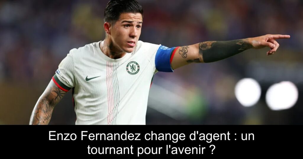 Enzo Fernandez change d'agent : un tournant pour l'avenir ?