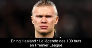 Erling Haaland : La légende des 100 buts en Premier League