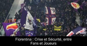 Fiorentina : Crise et Sécurité, entre Fans et Joueurs