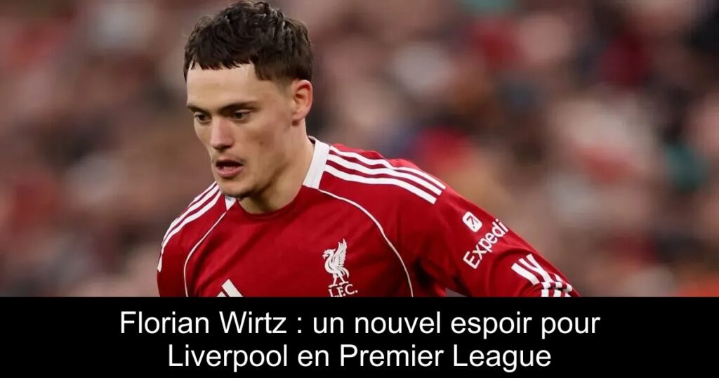Florian Wirtz : un nouvel espoir pour Liverpool en Premier League