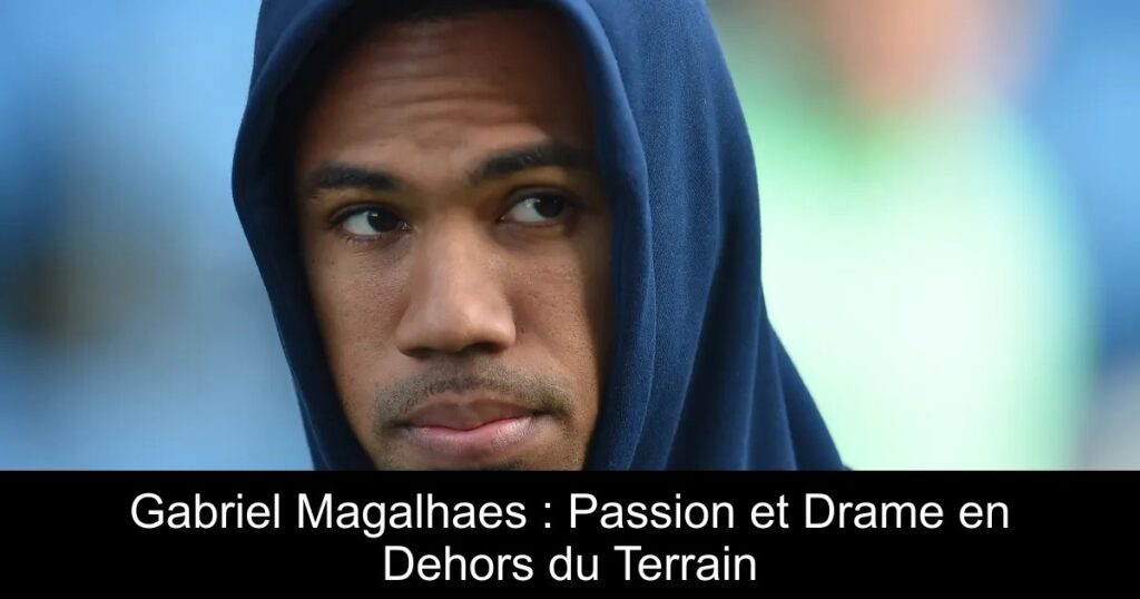 Gabriel Magalhaes : Passion et Drame en Dehors du Terrain