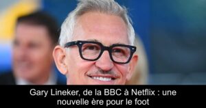 Gary Lineker, de la BBC à Netflix : une nouvelle ère pour le foot