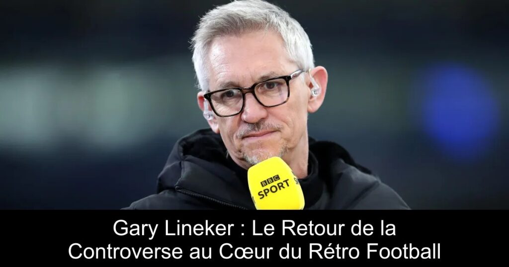 Gary Lineker : Le Retour de la Controverse au Cœur du Rétro Football