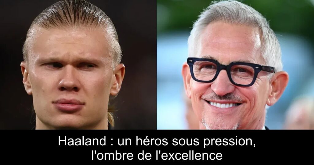 Haaland : un héros sous pression, l&rsquo;ombre de l&rsquo;excellence