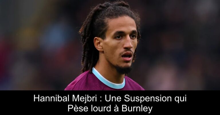 Hannibal Mejbri : Une Suspension qui Pèse lourd à Burnley