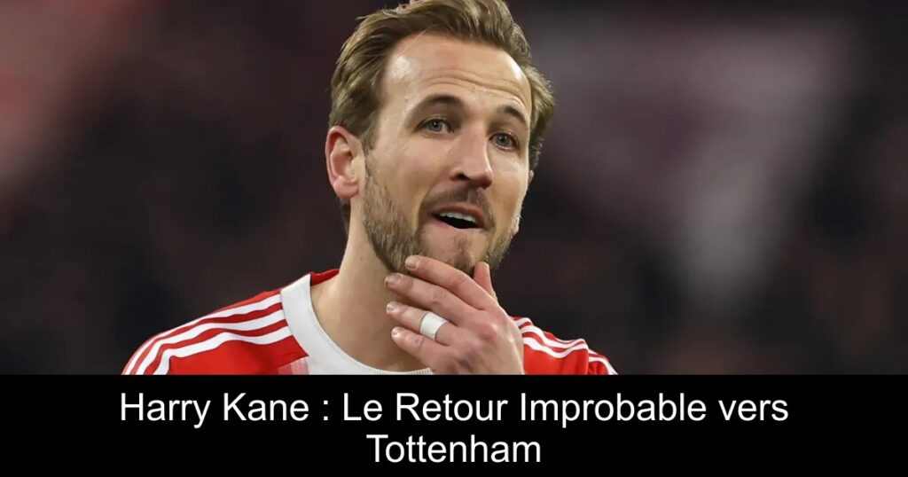 Harry Kane : Le Retour Improbable vers Tottenham