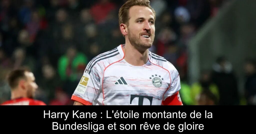 Harry Kane : L&rsquo;étoile montante de la Bundesliga et son rêve de gloire