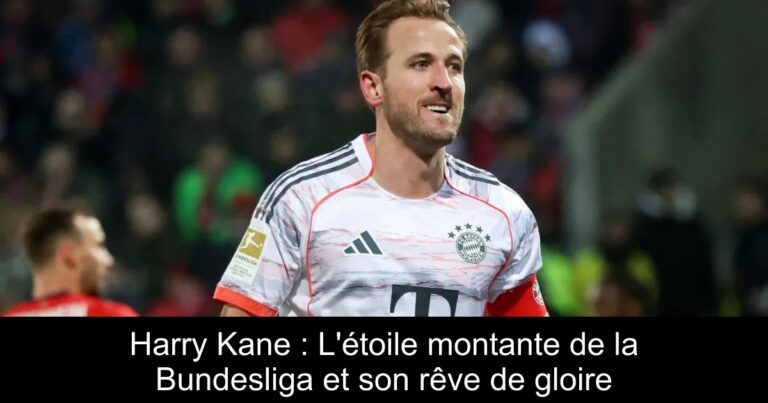 Harry Kane : L'étoile montante de la Bundesliga et son rêve de gloire