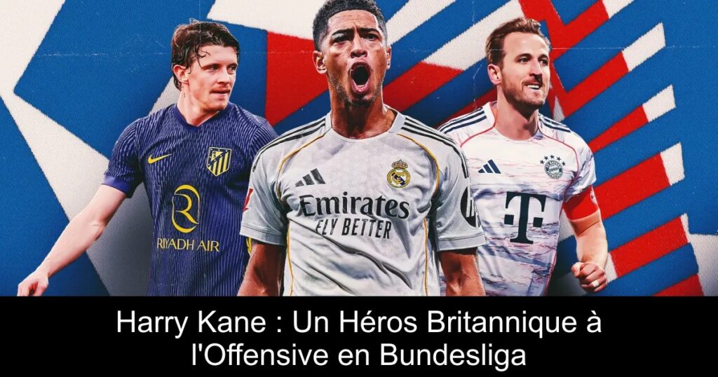 Harry Kane : Un Héros Britannique à l&rsquo;Offensive en Bundesliga