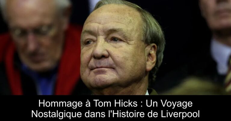 Hommage à Tom Hicks : Un Voyage Nostalgique dans l'Histoire de Liverpool