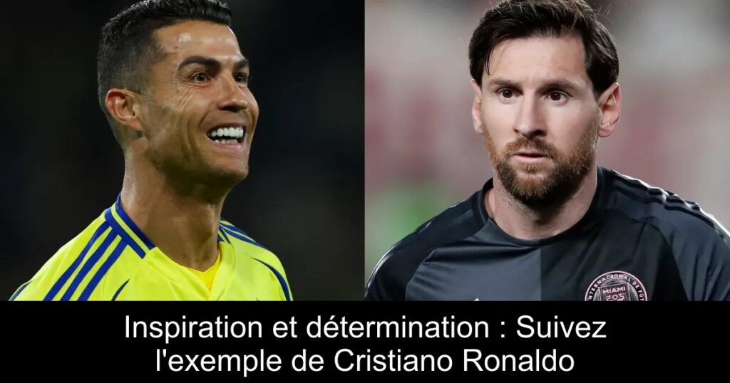 Inspiration et détermination : Suivez l'exemple de Cristiano Ronaldo