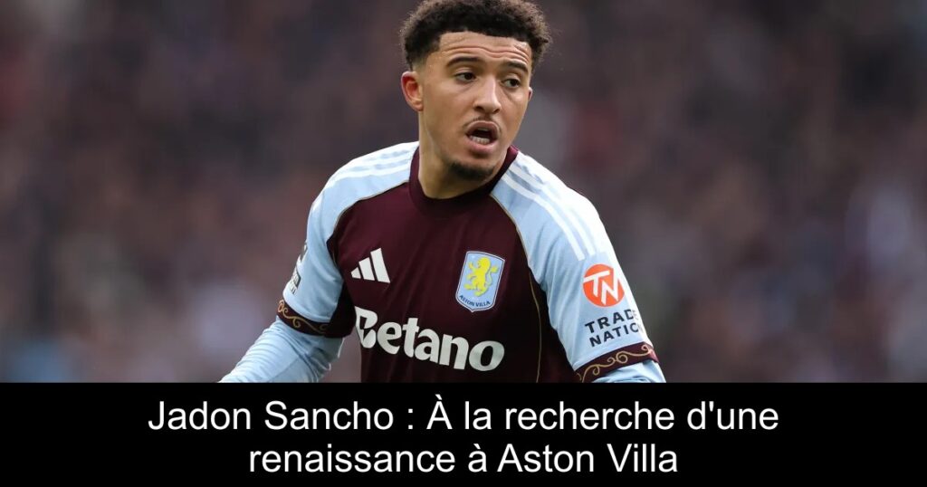 Jadon Sancho : À la recherche d'une renaissance à Aston Villa