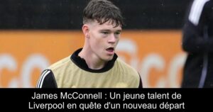 James McConnell : Un jeune talent de Liverpool en quête d&rsquo;un nouveau départ