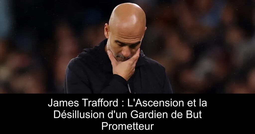 James Trafford : L&rsquo;Ascension et la Désillusion d&rsquo;un Gardien de But Prometteur