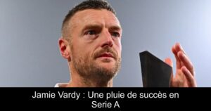 Jamie Vardy : Une pluie de succès en Serie A