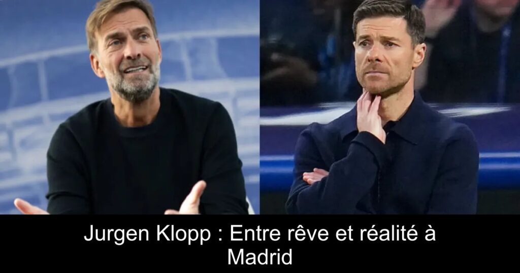 Jurgen Klopp : Entre rêve et réalité à Madrid