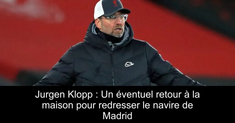 Jurgen Klopp : Un éventuel retour à la maison pour redresser le navire de Madrid