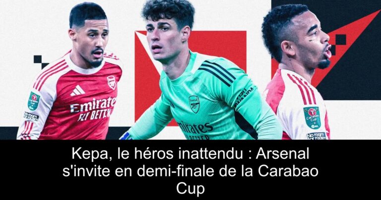 Kepa, le héros inattendu : Arsenal s'invite en demi-finale de la Carabao Cup