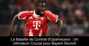 La Bataille de Contrat d'Upamecano : Un Ultimatum Crucial pour Bayern Munich
