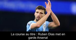 La course au titre : Ruben Dias met en garde Arsenal
