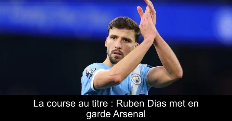 La course au titre : Ruben Dias met en garde Arsenal