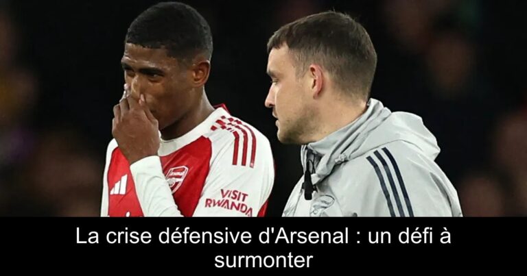 La crise défensive d'Arsenal : un défi à surmonter