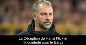 La Déception de Hansi Flick et l&rsquo;Inquiétude pour le Barça