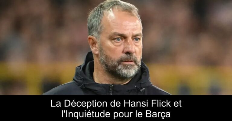 La Déception de Hansi Flick et l'Inquiétude pour le Barça