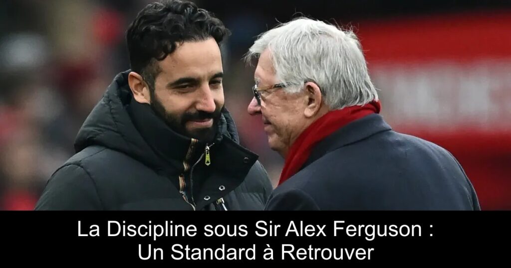 La Discipline sous Sir Alex Ferguson : Un Standard à Retrouver