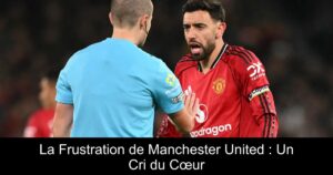 La Frustration de Manchester United : Un Cri du Cœur