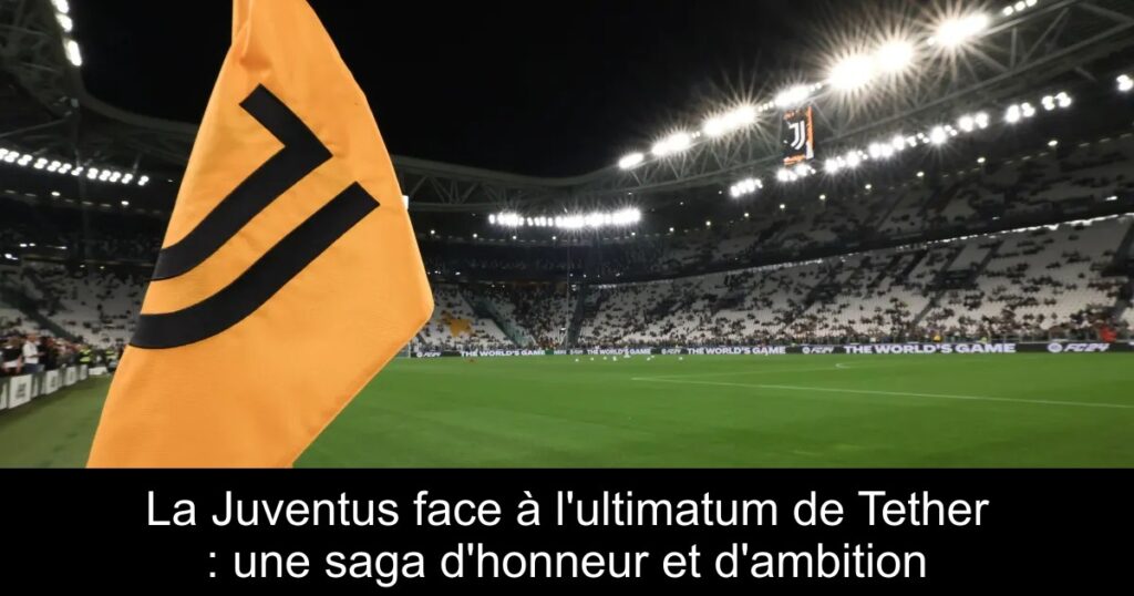La Juventus face à l'ultimatum de Tether : une saga d'honneur et d'ambition