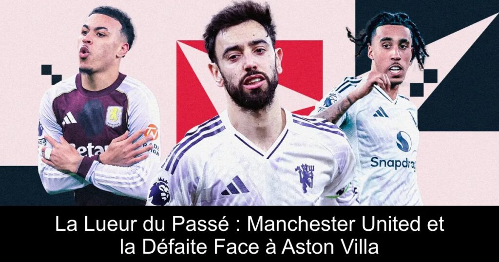 La Lueur du Passé : Manchester United et la Défaite Face à Aston Villa