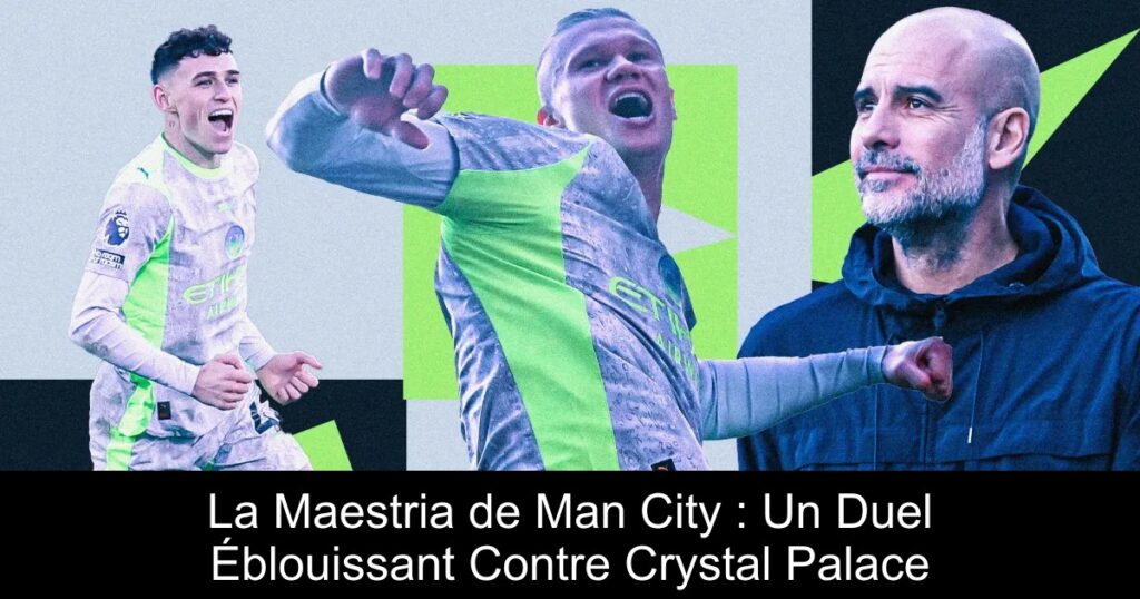 La Maestria de Man City : Un Duel Éblouissant Contre Crystal Palace