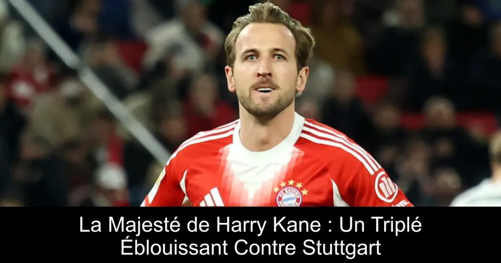 La Majesté de Harry Kane : Un Triplé Éblouissant Contre Stuttgart