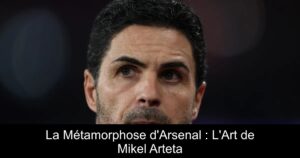 La Métamorphose d'Arsenal : L'Art de Mikel Arteta