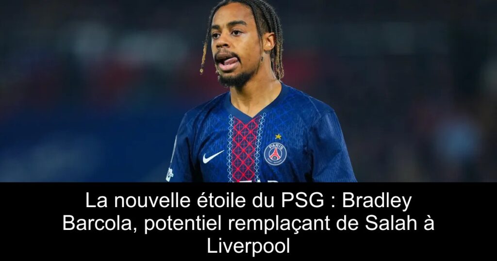La nouvelle étoile du PSG : Bradley Barcola, potentiel remplaçant de Salah à Liverpool