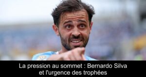 La pression au sommet : Bernardo Silva et l'urgence des trophées