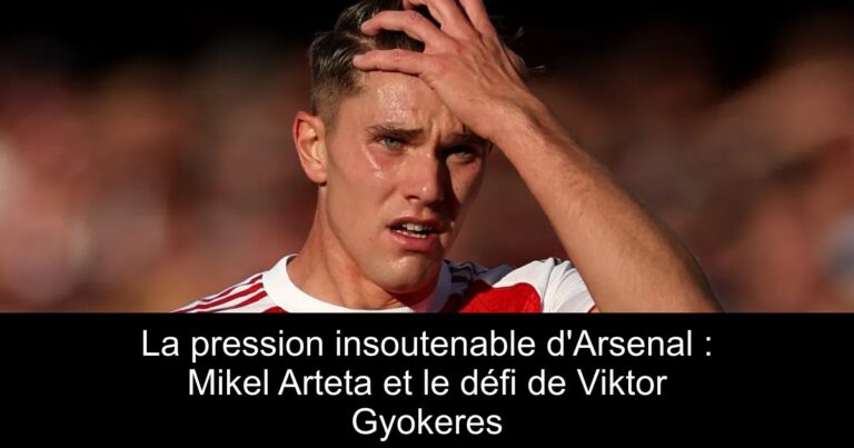 La pression insoutenable d'Arsenal : Mikel Arteta et le défi de Viktor Gyokeres