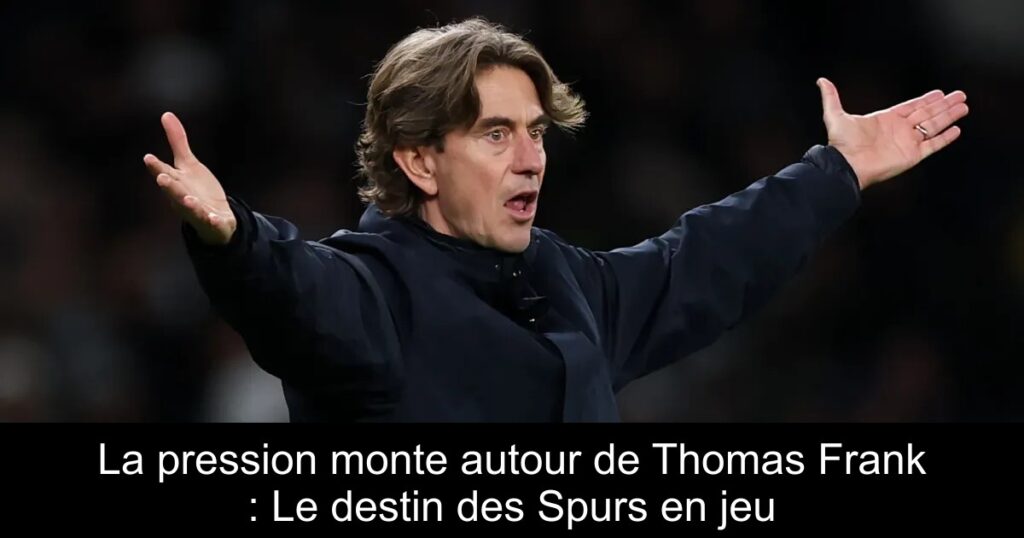 La pression monte autour de Thomas Frank : Le destin des Spurs en jeu