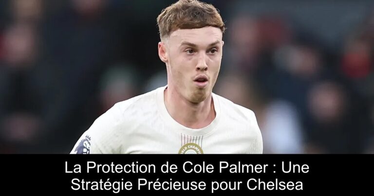 La Protection de Cole Palmer : Une Stratégie Précieuse pour Chelsea