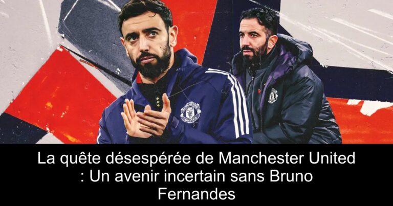 La quête désespérée de Manchester United : Un avenir incertain sans Bruno Fernandes