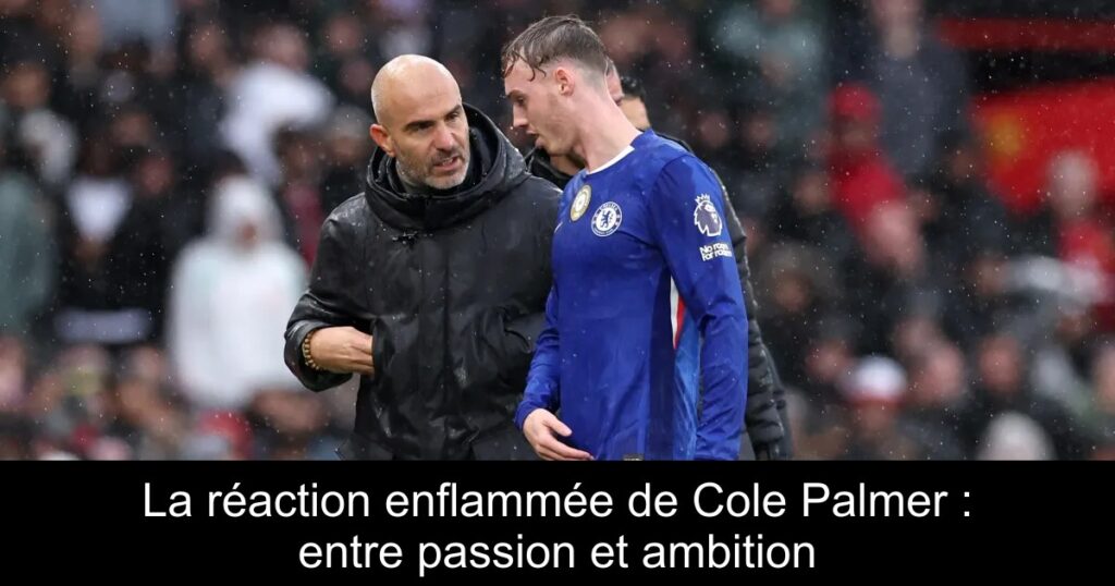 La réaction enflammée de Cole Palmer : entre passion et ambition