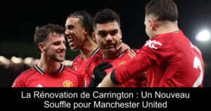 La Rénovation de Carrington : Un Nouveau Souffle pour Manchester United
