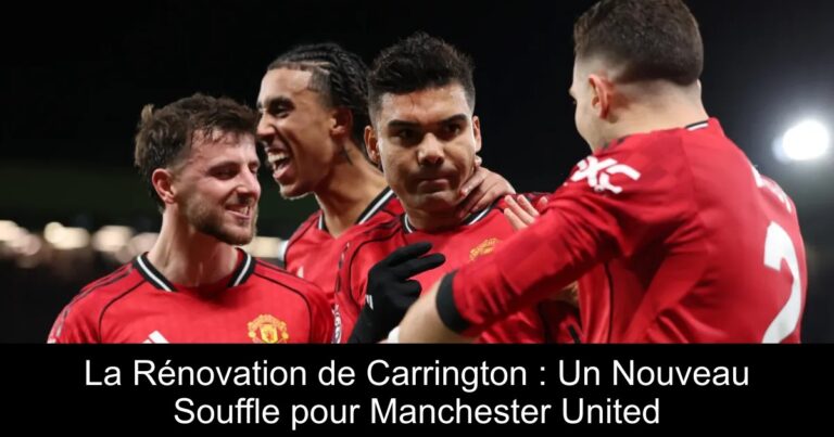 La Rénovation de Carrington : Un Nouveau Souffle pour Manchester United