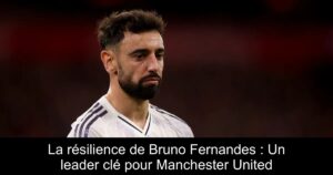 La résilience de Bruno Fernandes : Un leader clé pour Manchester United