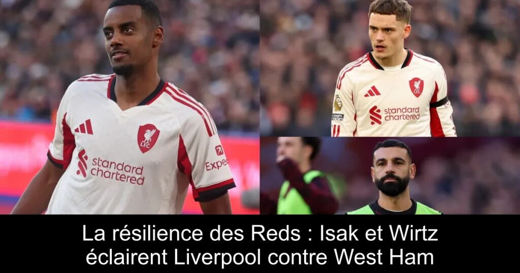 La résilience des Reds : Isak et Wirtz éclairent Liverpool contre West Ham