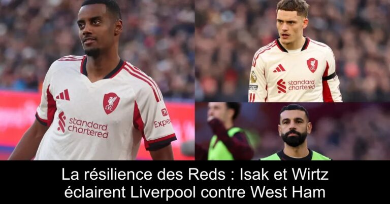 La résilience des Reds : Isak et Wirtz éclairent Liverpool contre West Ham